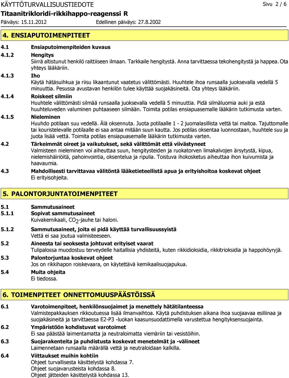 Pesussa avustavan henkilön tulee käyttää suojakäsineitä. Ota yhteys lääkäriin. 4.1.4 Roiskeet silmiin Huuhtele välittömästi silmää runsaalla juoksevalla vedellä 5 minuuttia.