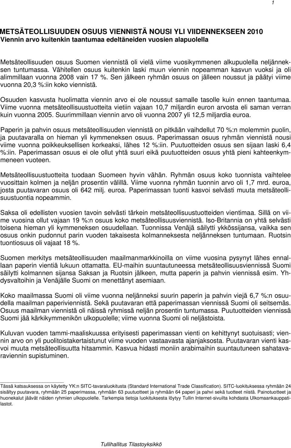 Sen jälkeen ryhmän osuus on jälleen noussut ja päätyi viime vuonna 20,3 %:iin koko viennistä. Osuuden kasvusta huolimatta viennin arvo ei ole noussut samalle tasolle kuin ennen taantumaa.