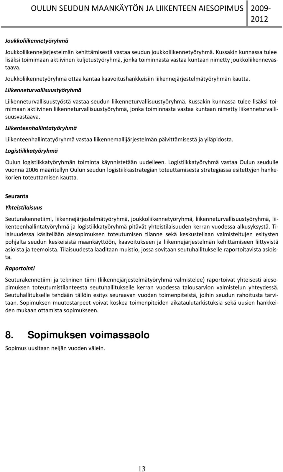 Jukkliikennetyöryhmä ttaa kantaa kaavitushankkeisiin liikennejärjestelmätyöryhmän kautta. Liikenneturvallisuustyöryhmä Liikenneturvallisuustyöstä vastaa seudun liikenneturvallisuustyöryhmä.