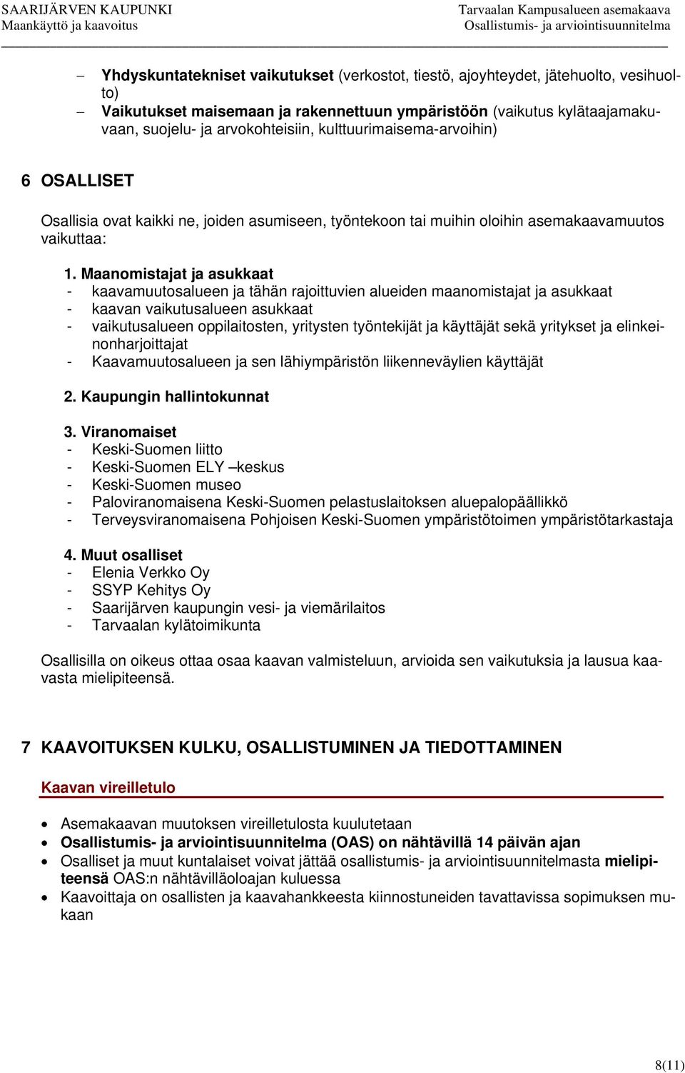 Maanomistajat ja asukkaat - kaavamuutosalueen ja tähän rajoittuvien alueiden maanomistajat ja asukkaat - kaavan vaikutusalueen asukkaat - vaikutusalueen oppilaitosten, yritysten työntekijät ja