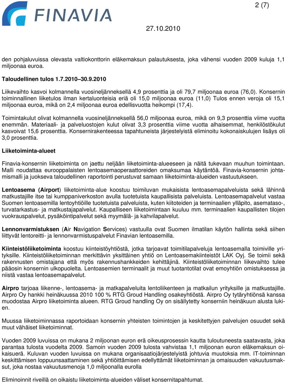 Konsernin toiminnallinen liiketulos ilman kertaluonteisia eriä oli 15,0 miljoonaa euroa (11,0) Tulos ennen veroja oli 15,1 miljoonaa euroa, mikä on 2,4 miljoonaa euroa edellisvuotta heikompi (17,4).