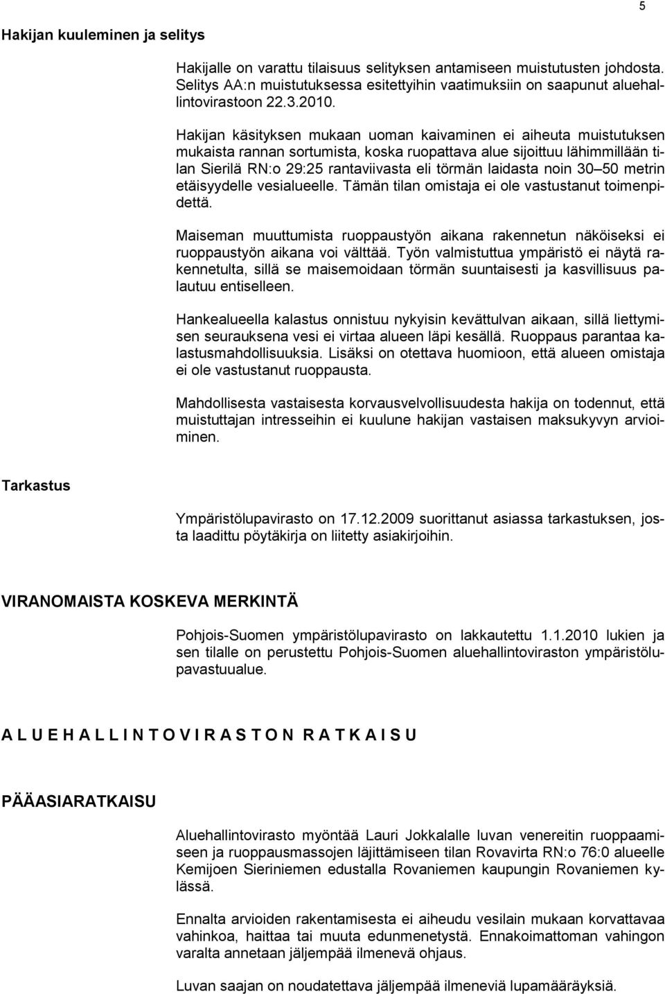 Hakijan käsityksen mukaan uoman kaivaminen ei aiheuta muistutuksen mukaista rannan sortumista, koska ruopattava alue sijoittuu lähimmillään tilan Sierilä RN:o 29:25 rantaviivasta eli törmän laidasta