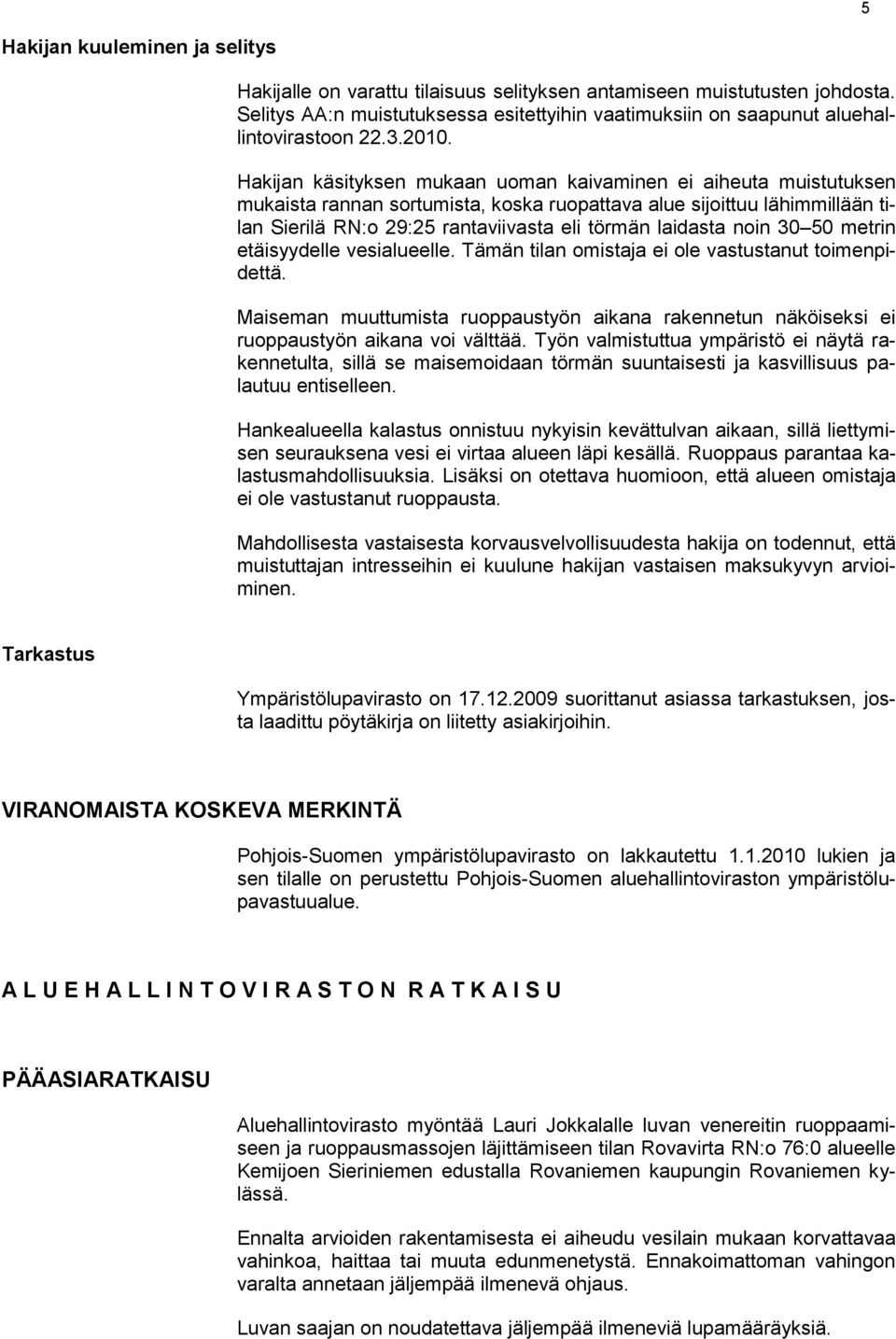 Hakijan käsityksen mukaan uoman kaivaminen ei aiheuta muistutuksen mukaista rannan sortumista, koska ruopattava alue sijoittuu lähimmillään tilan Sierilä RN:o 29:25 rantaviivasta eli törmän laidasta