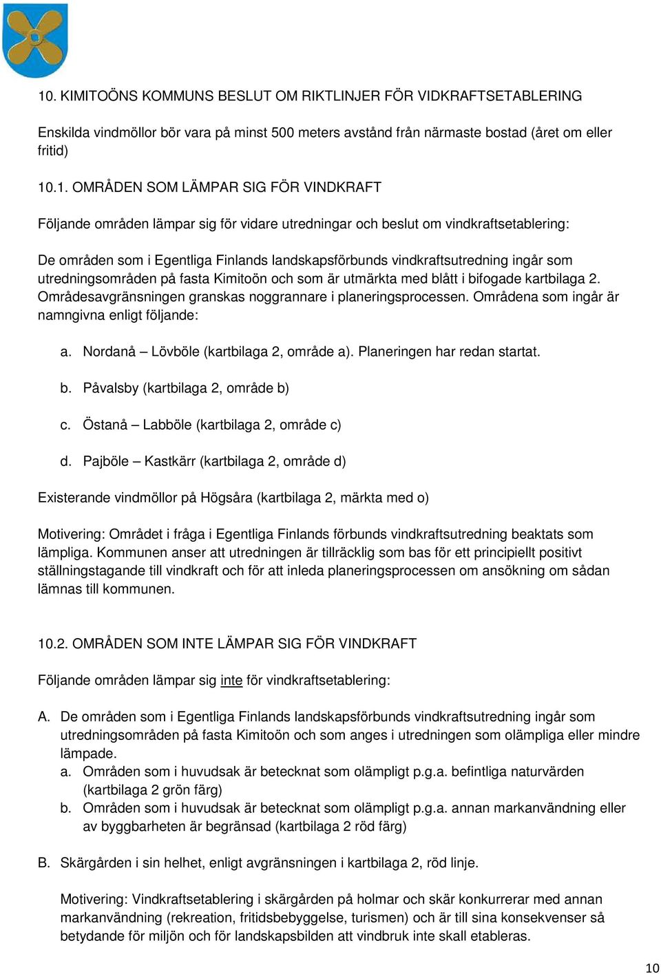 utredningsområden på fasta Kimitoön och som är utmärkta med blått i bifogade kartbilaga 2. Områdesavgränsningen granskas noggrannare i planeringsprocessen.
