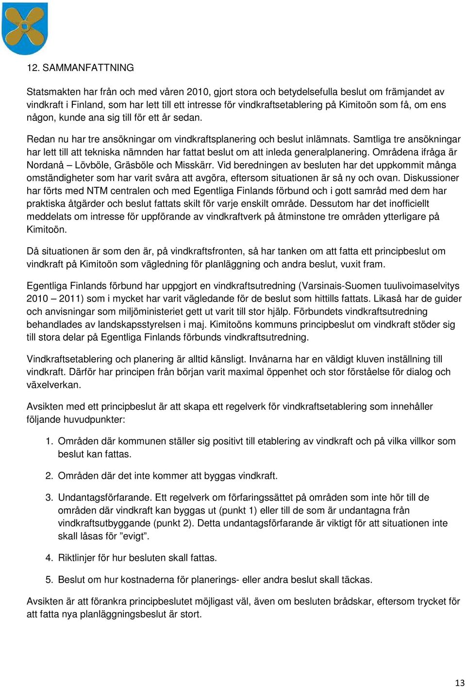 Samtliga tre ansökningar har lett till att tekniska nämnden har fattat beslut om att inleda generalplanering. Områdena ifråga är Nordanå Lövböle, Gräsböle och Misskärr.