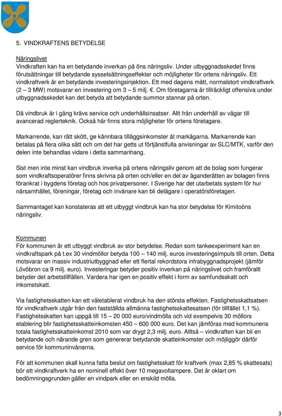 Ett med dagens mått, normalstort vindkraftverk (2 3 MW) motsvarar en investering om 3 5 milj.