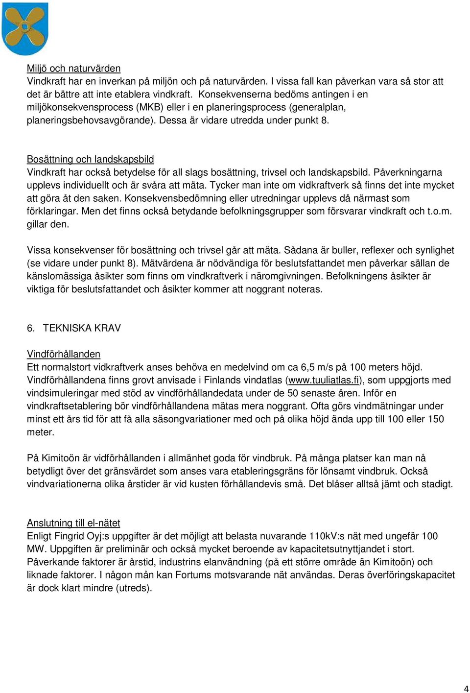 Bosättning och landskapsbild Vindkraft har också betydelse för all slags bosättning, trivsel och landskapsbild. Påverkningarna upplevs individuellt och är svåra att mäta.