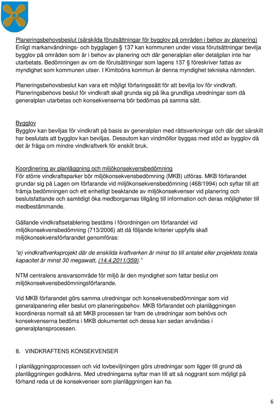 I Kimitoöns kommun är denna myndighet tekniska nämnden. Planeringsbehovsbeslut kan vara ett möjligt förfaringssätt för att bevilja lov för vindkraft.