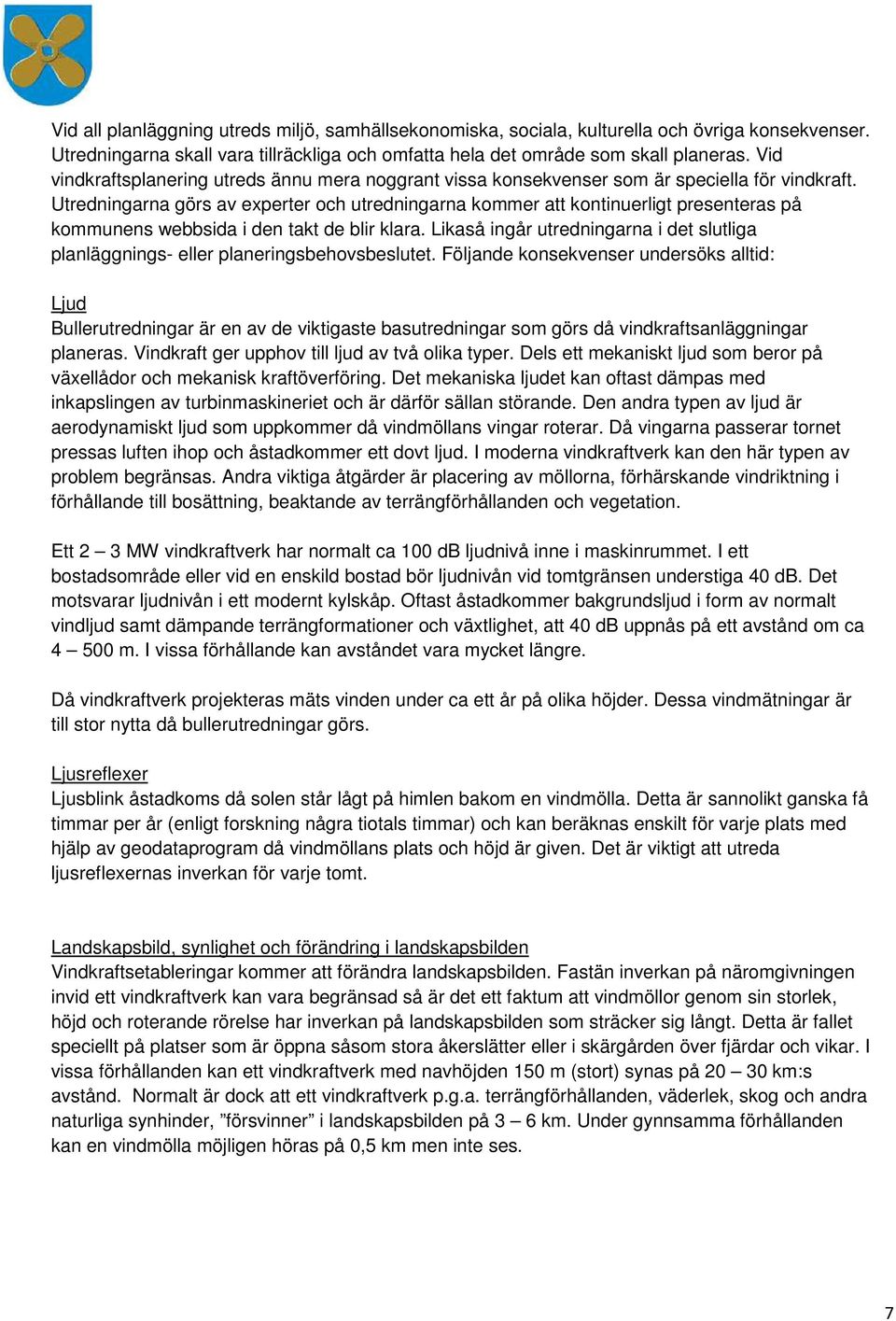 Utredningarna görs av experter och utredningarna kommer att kontinuerligt presenteras på kommunens webbsida i den takt de blir klara.