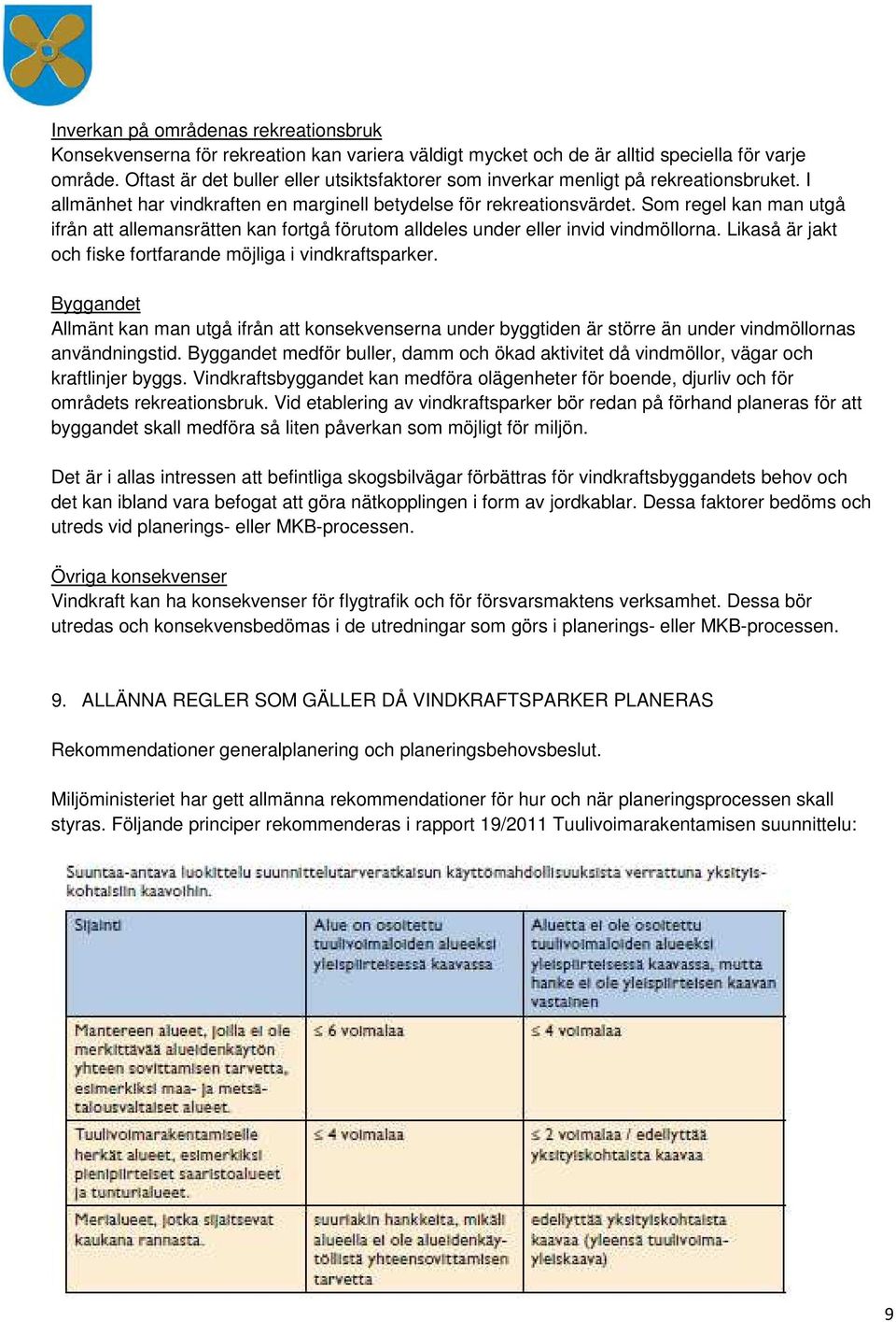 Som regel kan man utgå ifrån att allemansrätten kan fortgå förutom alldeles under eller invid vindmöllorna. Likaså är jakt och fiske fortfarande möjliga i vindkraftsparker.