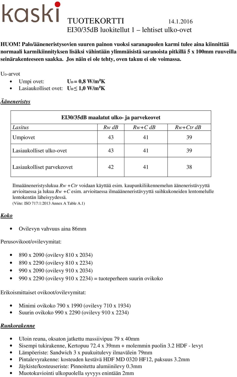 UD-arvot Umpi ovet: UD = 0,8 W/m²K Lasiaukolliset ovet: UD 1,0 W/m²K Ääneneristys EI30/35dB maalatut ulko- ja parvekeovet Lasitus Rw db Rw+C db Rw+Ctr db Umpiovet 43 41 39 Lasiaukolliset ulko-ovet 43