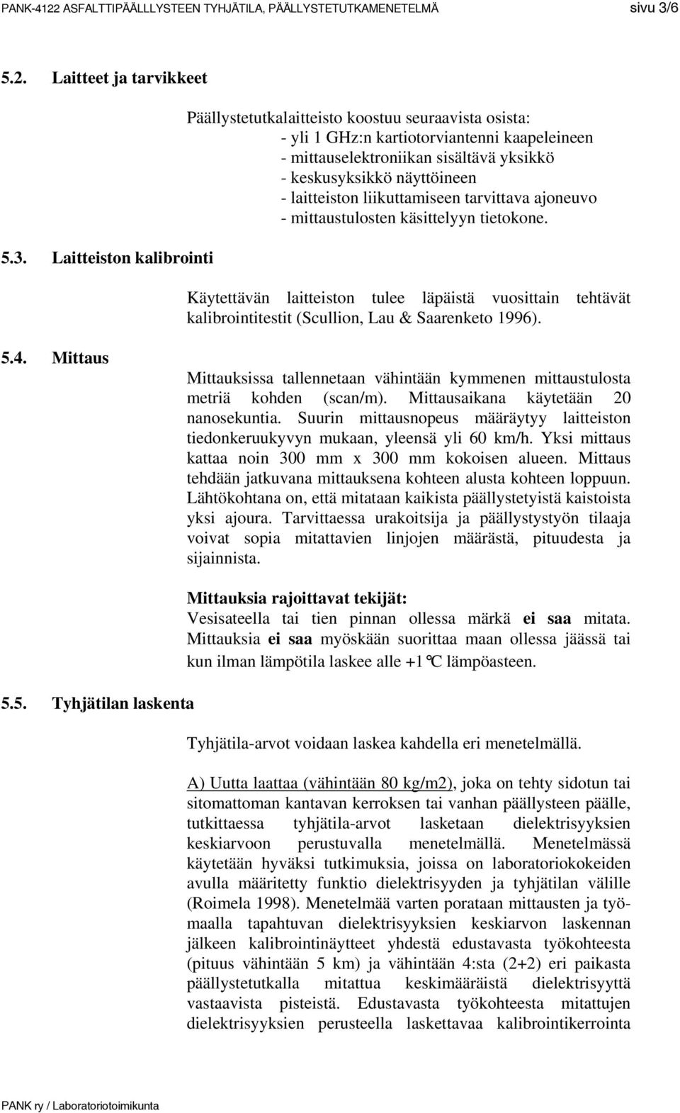 Laitteiston kalibrointi Päällystetutkalaitteisto koostuu seuraavista osista: - yli 1 GHz:n kartiotorviantenni kaapeleineen - mittauselektroniikan sisältävä yksikkö - keskusyksikkö näyttöineen -