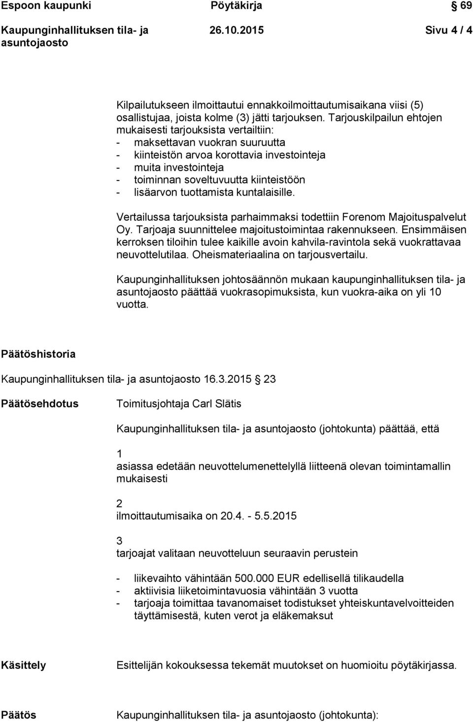 - lisäarvon tuottamista kuntalaisille. Vertailussa tarjouksista parhaimmaksi todettiin Forenom Majoituspalvelut Oy. Tarjoaja suunnittelee majoitustoimintaa rakennukseen.