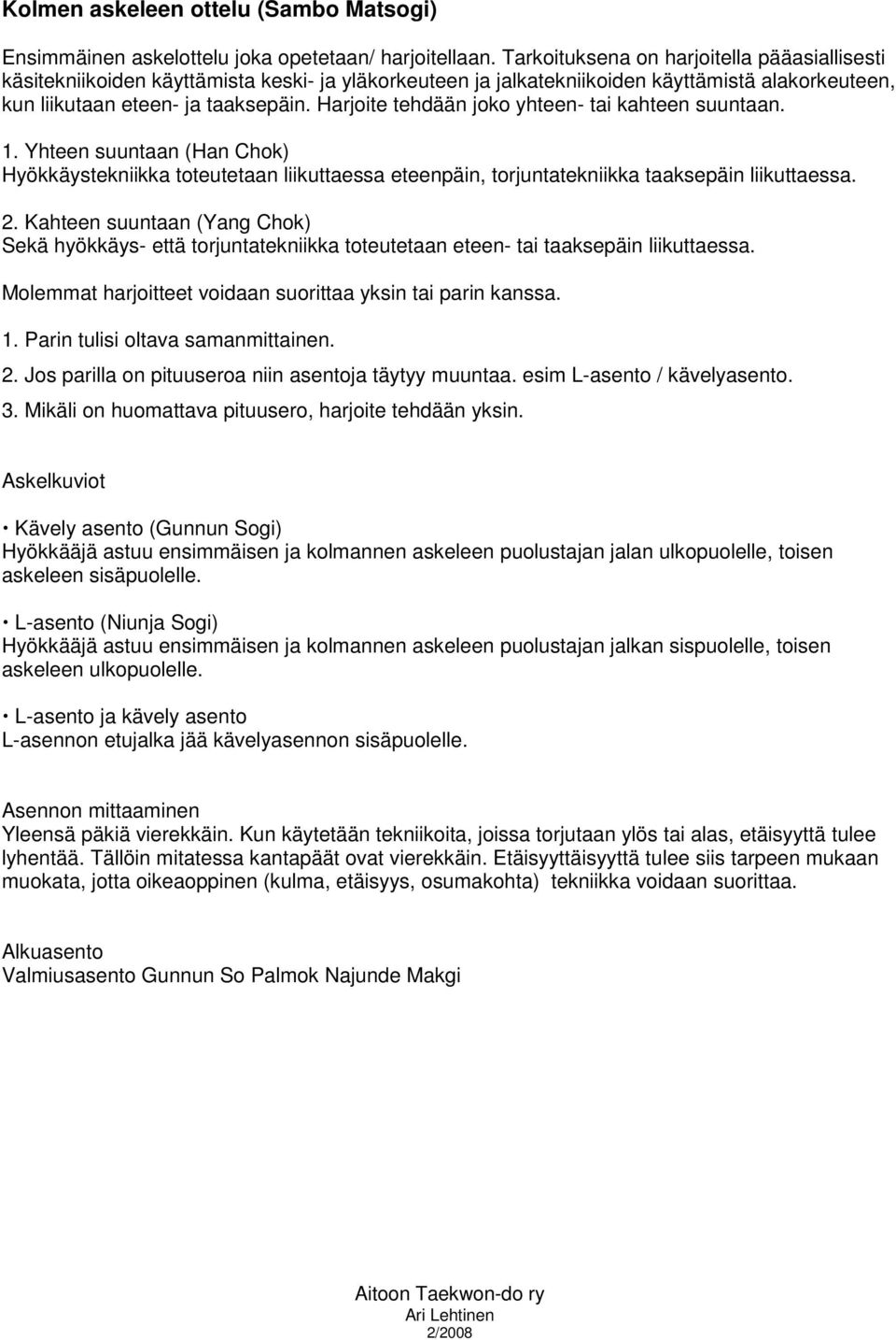 Harjoite tehdään joko yhteen- tai kahteen suuntaan. 1. Yhteen suuntaan (Han Chok) Hyökkäystekniikka toteutetaan liikuttaessa eteenpäin, torjuntatekniikka taaksepäin liikuttaessa. 2.