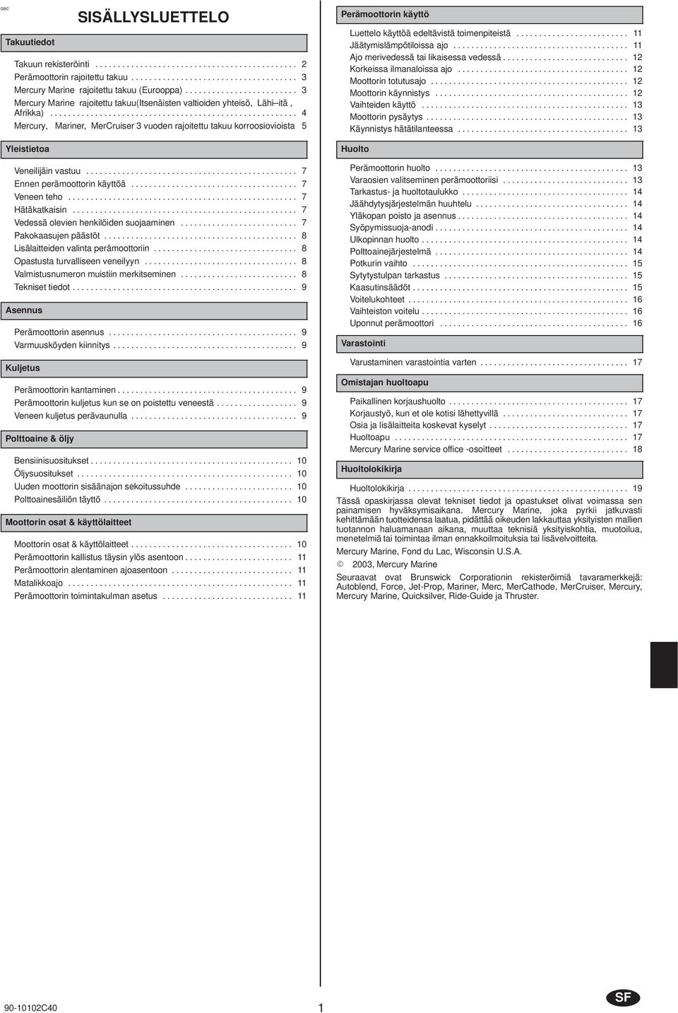 ...................................................... 4 Mercury, Mriner, MerCruiser 3 vuoden rjoitettu tkuu korroosiovioist 5 Yleistieto Veneilijäin vstuu............................................... 7 Ennen perämoottorin käyttöä.