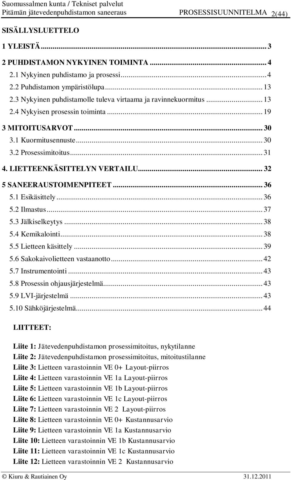 LIETTEENKÄSITTELYN VERTAILU... 32 5 SANEERAUSTOIMENPITEET... 36 5.1 Esikäsittely... 36 5.2 Ilmastus... 37 5.3 Jälkiselkeytys... 38 5.4 Kemikalointi... 38 5.5 Lietteen käsittely... 39 5.