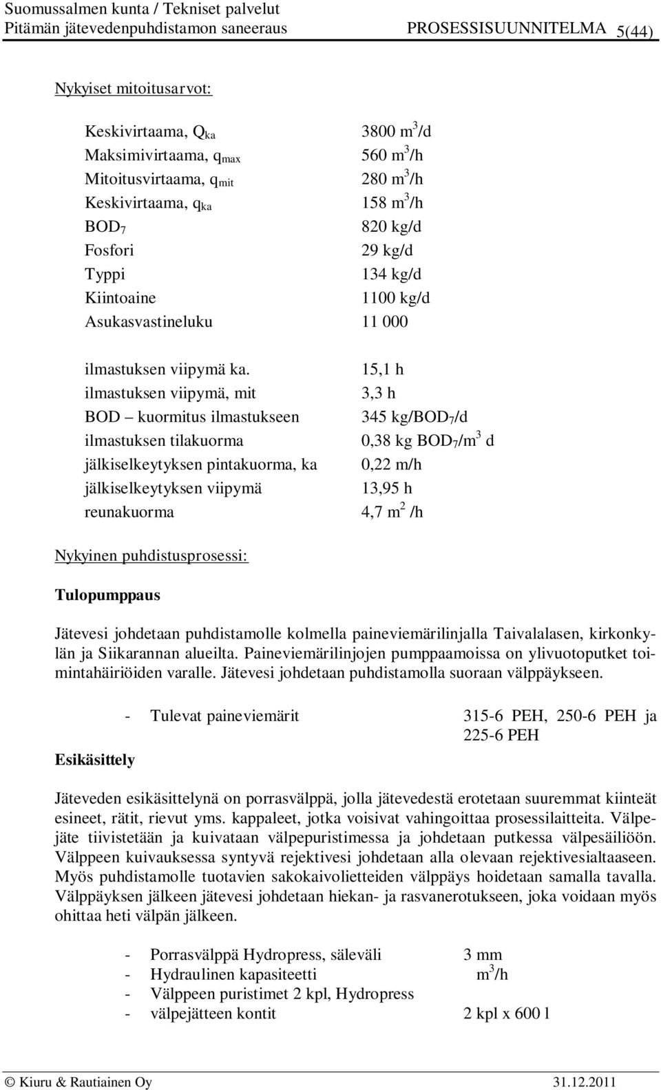 15,1 h ilmastuksen viipymä, mit 3,3 h BOD kuormitus ilmastukseen 345 kg/bod 7 /d ilmastuksen tilakuorma 0,38 kg BOD 7 /m 3 d jälkiselkeytyksen pintakuorma, ka 0,22 m/h jälkiselkeytyksen viipymä 13,95