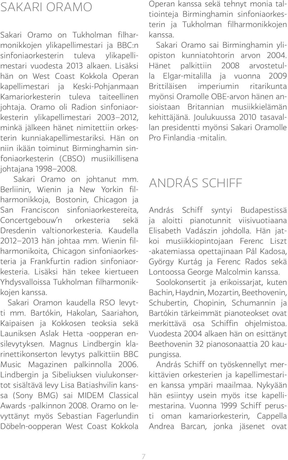 Oramo oli Radion sinfoniaorkesterin ylikapellimestari 2003 2012, minkä jälkeen hänet nimitettiin orkesterin kunniakapellimestariksi.