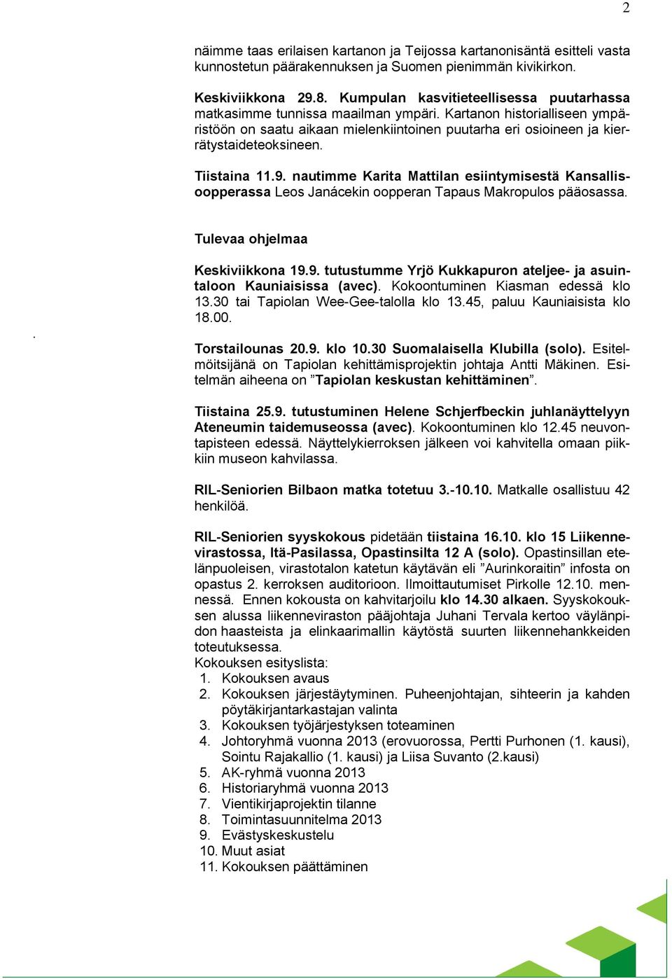 Tiistaina 11.9. nautimme Karita Mattilan esiintymisestä Kansallisoopperassa Leos Janácekin oopperan Tapaus Makropulos pääosassa. Tulevaa ohjelmaa. Keskiviikkona 19.9. tutustumme Yrjö Kukkapuron ateljee- ja asuintaloon Kauniaisissa (avec).