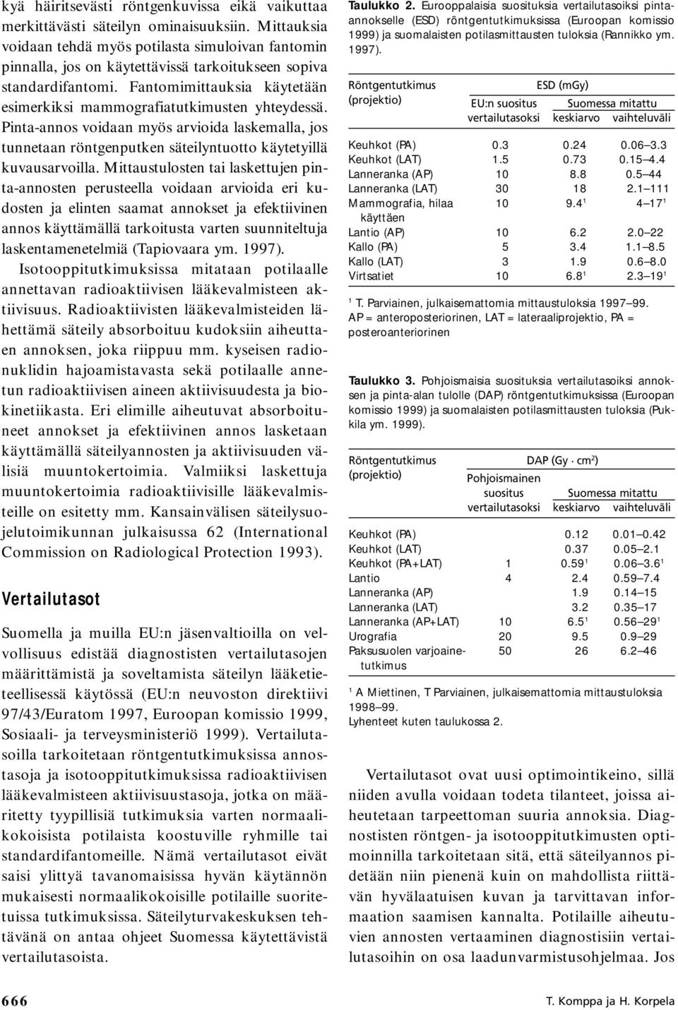 Fantomimittauksia käytetään esimerkiksi mammografiatutkimusten yhteydessä. Pinta-annos voidaan myös arvioida laskemalla, jos tunnetaan röntgenputken säteilyntuotto käytetyillä kuvausarvoilla.