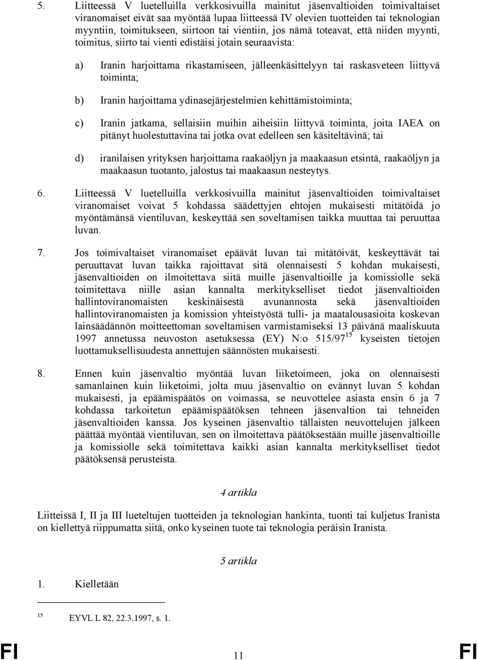 liittyvä toiminta; b) Iranin harjoittama ydinasejärjestelmien kehittämistoiminta; c) Iranin jatkama, sellaisiin muihin aiheisiin liittyvä toiminta, joita IAEA on pitänyt huolestuttavina tai jotka