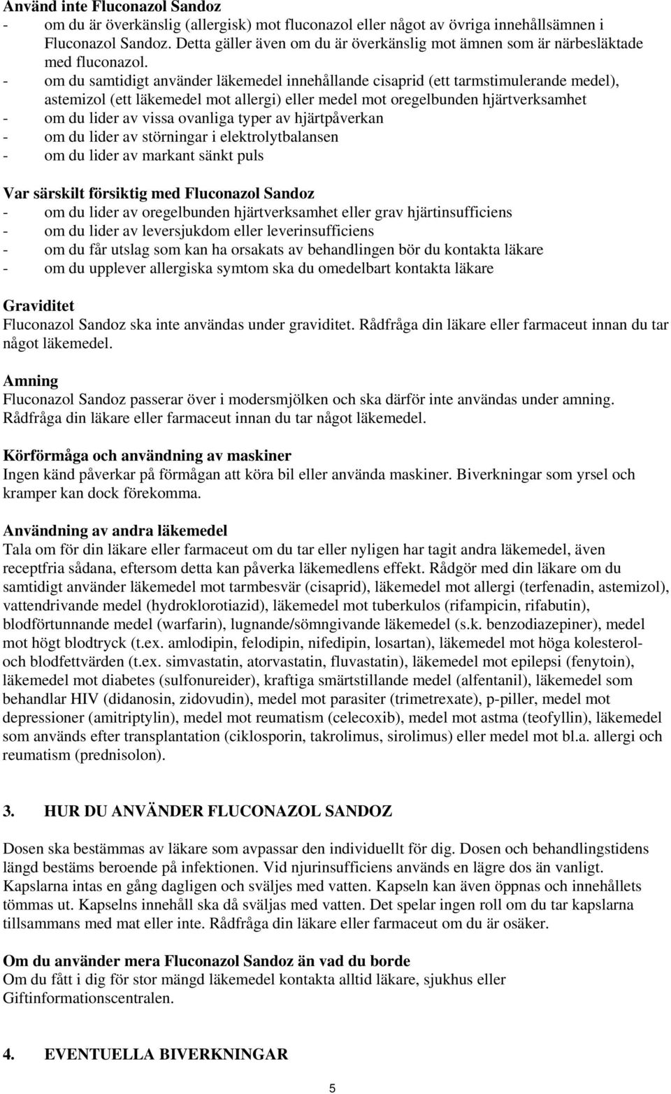 - om du samtidigt använder läkemedel innehållande cisaprid (ett tarmstimulerande medel), astemizol (ett läkemedel mot allergi) eller medel mot oregelbunden hjärtverksamhet - om du lider av vissa