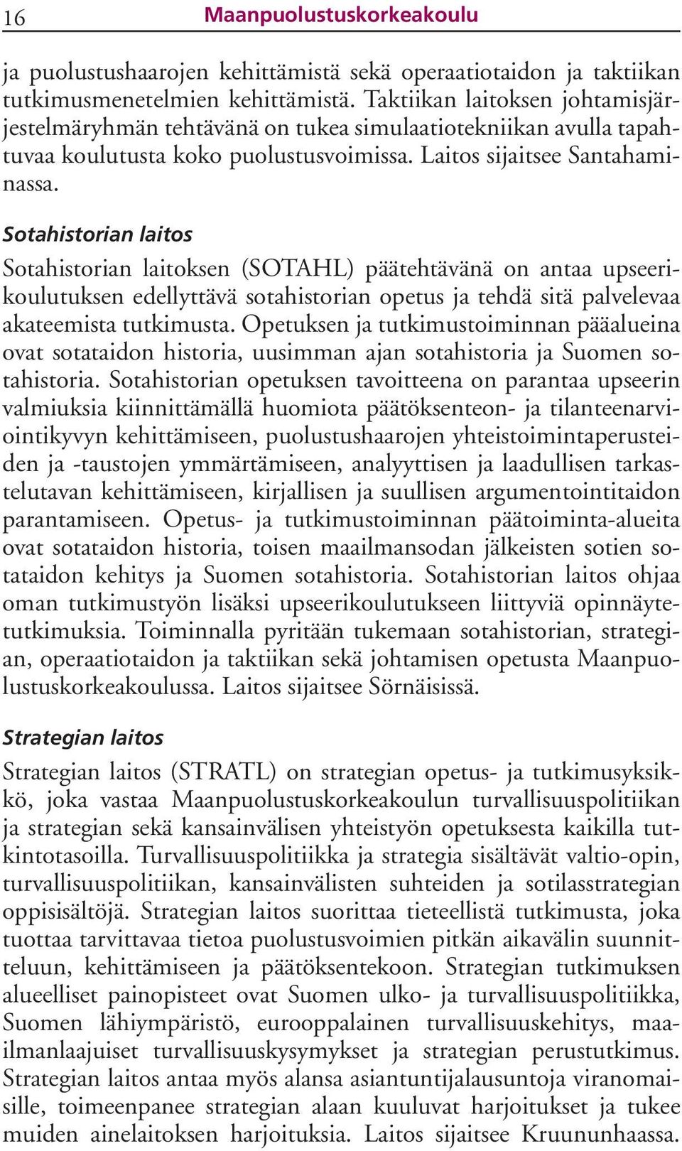 Sotahistorian laitos Sotahistorian laitoksen (SOTAHL) päätehtävänä on antaa upseerikoulutuksen edellyttävä sotahistorian opetus ja tehdä sitä palvelevaa akateemista tutkimusta.