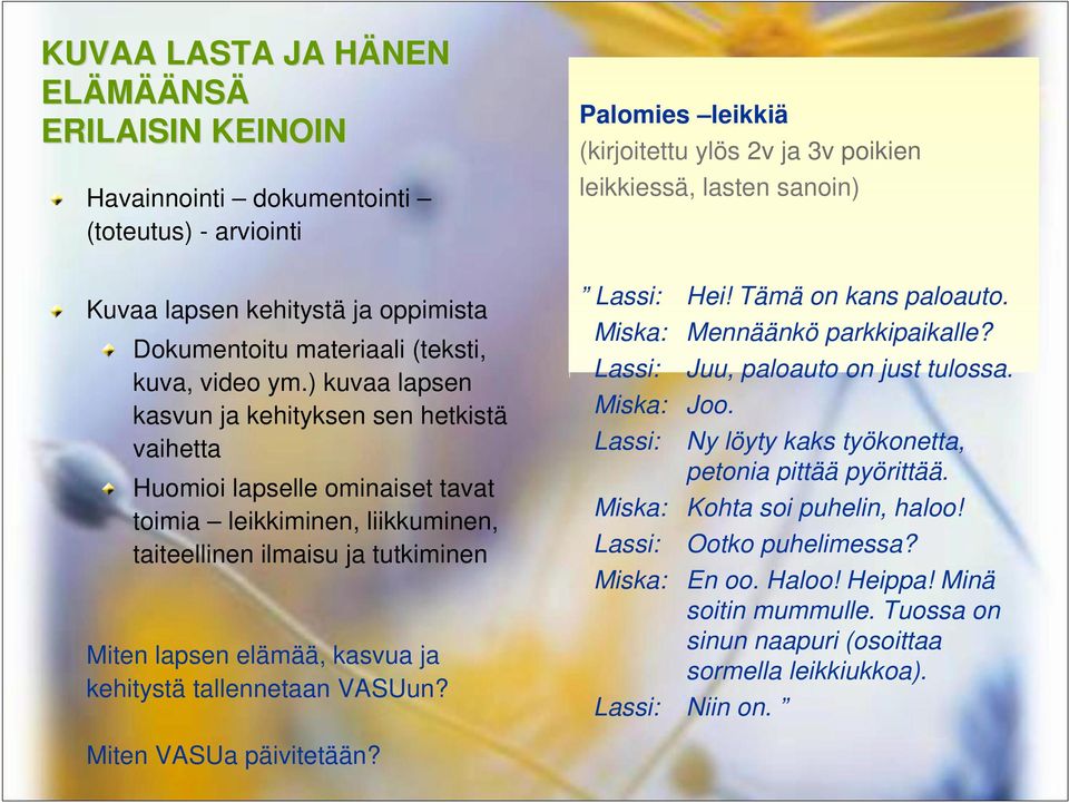 tallennetaan VASUun? Miten VASUa päivitetään? Palomies leikkiä (kirjoitettu ylös 2v ja 3v poikien leikkiessä, lasten sanoin) Lassi: Miska: Lassi: Miska: Lassi: Hei! Tämä on kans paloauto.