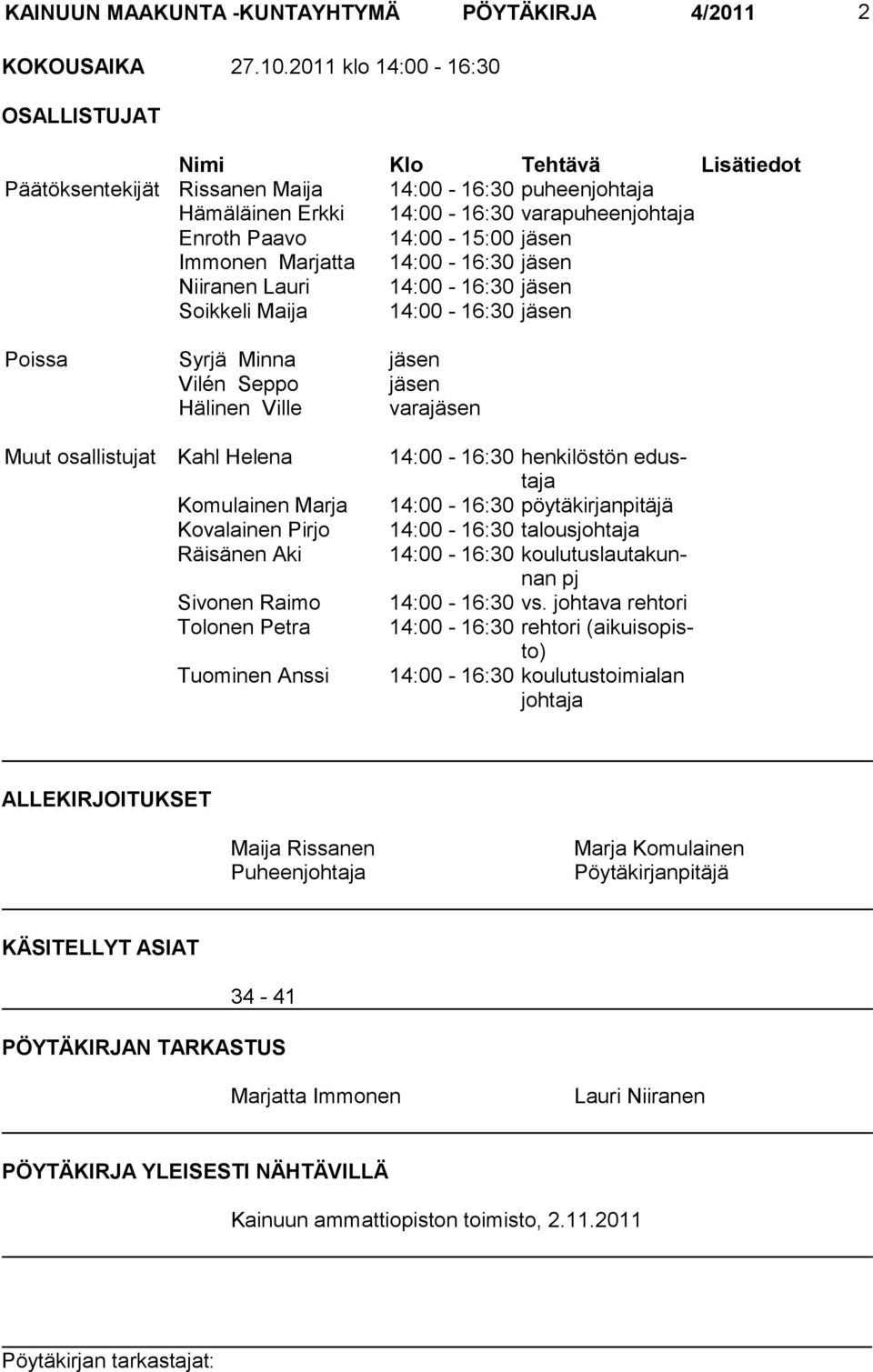 Immonen Marjatta 14:00-16:30 jäsen Niiranen Lauri 14:00-16:30 jäsen Soikkeli Maija 14:00-16:30 jäsen Poissa Syrjä Minna jäsen Vilén Seppo jäsen Hälinen Ville varajäsen Muut osallistujat Kahl Helena