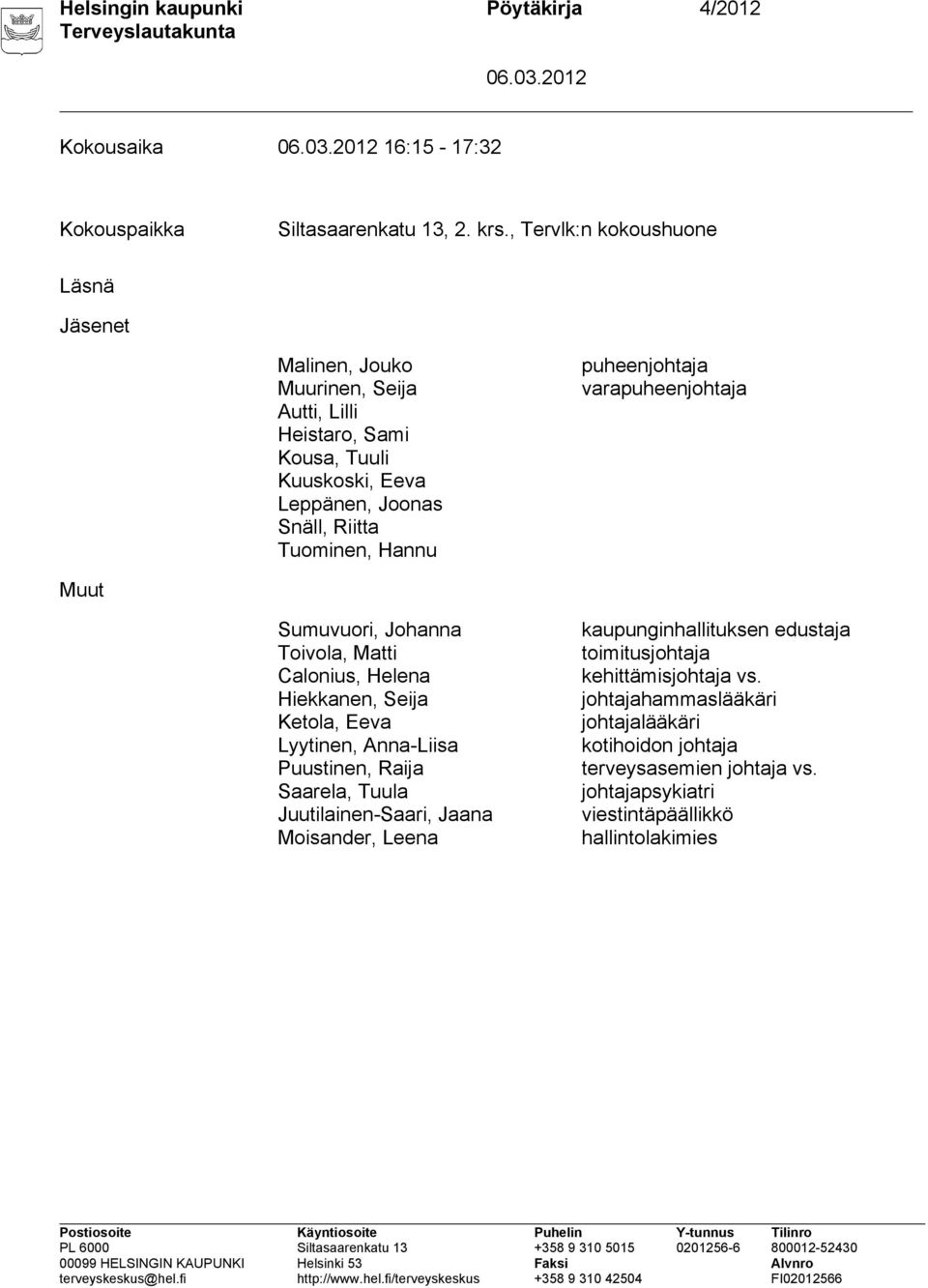 puheenjohtaja varapuheenjohtaja Muut Sumuvuori, Johanna Toivola, Matti Calonius, Helena Hiekkanen, Seija Ketola, Eeva Lyytinen, Anna-Liisa Puustinen, Raija Saarela, Tuula