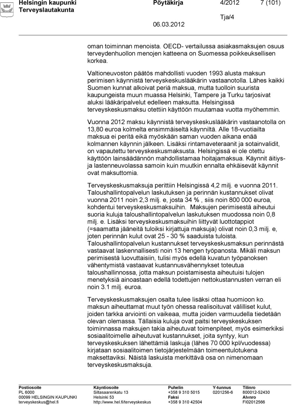 Lähes kaikki Suomen kunnat alkoivat periä maksua, mutta tuolloin suurista kaupungeista muun muassa Helsinki, Tampere ja Turku tarjosivat aluksi lääkäripalvelut edelleen maksutta.
