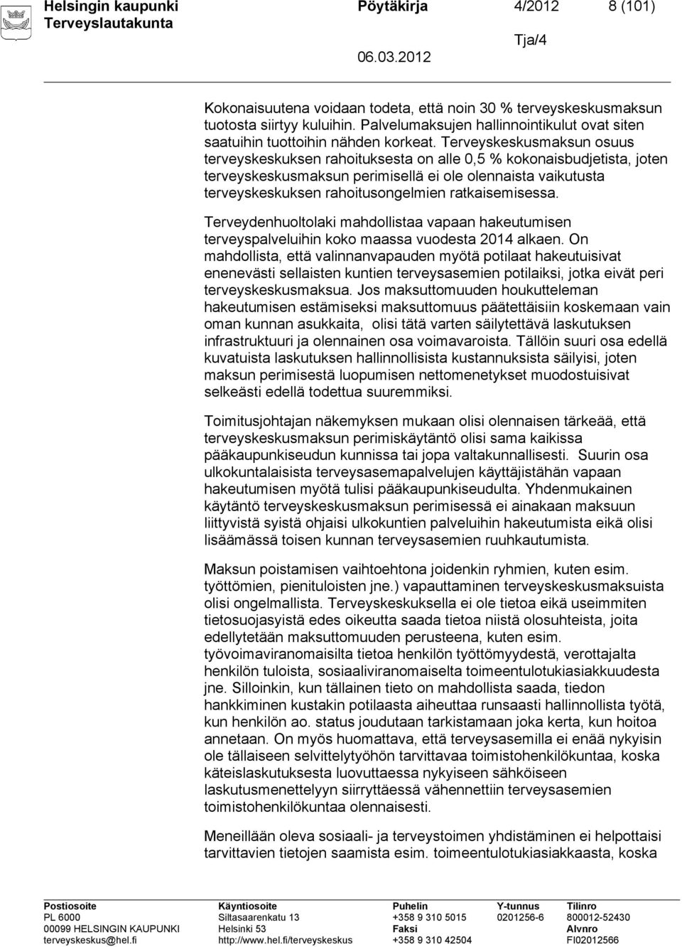 Terveyskeskusmaksun osuus terveyskeskuksen rahoituksesta on alle 0,5 % kokonaisbudjetista, joten terveyskeskusmaksun perimisellä ei ole olennaista vaikutusta terveyskeskuksen rahoitusongelmien