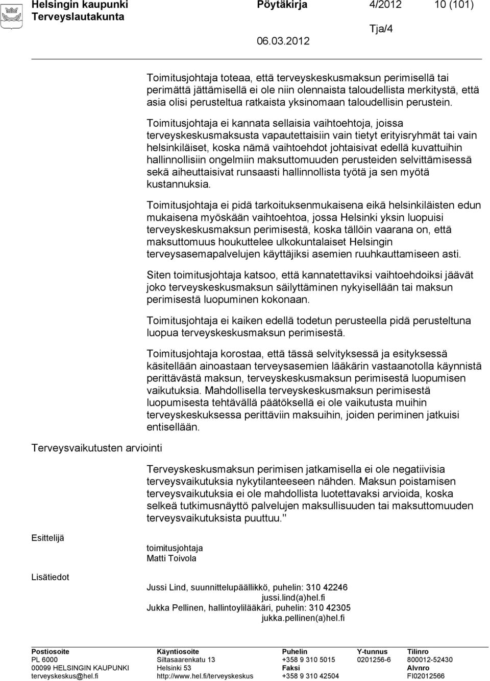 Toimitusjohtaja ei kannata sellaisia vaihtoehtoja, joissa terveyskeskusmaksusta vapautettaisiin vain tietyt erityisryhmät tai vain helsinkiläiset, koska nämä vaihtoehdot johtaisivat edellä