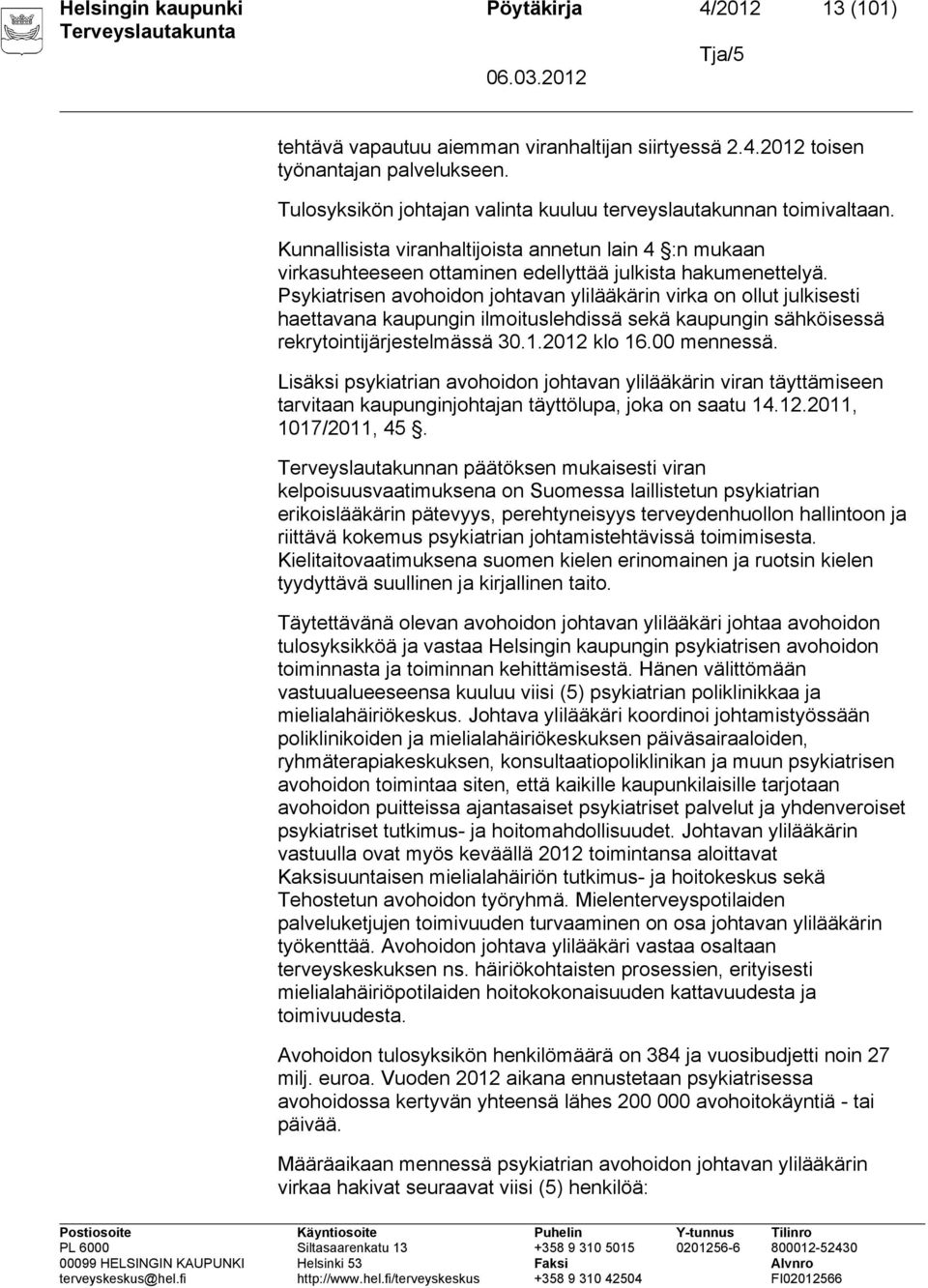 Psykiatrisen avohoidon johtavan ylilääkärin virka on ollut julkisesti haettavana kaupungin ilmoituslehdissä sekä kaupungin sähköisessä rekrytointijärjestelmässä 30.1.2012 klo 16.00 mennessä.