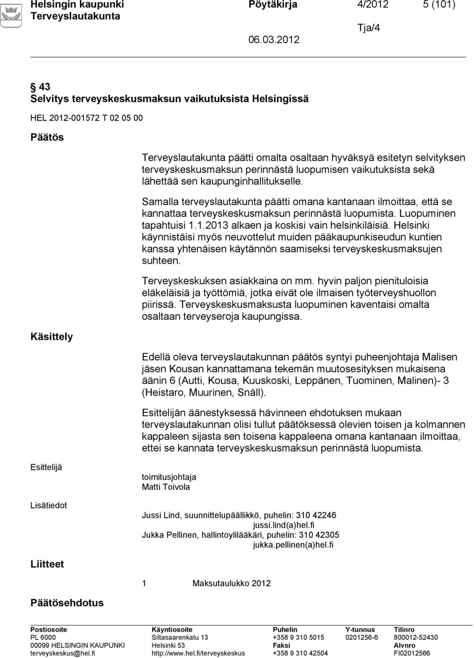 Samalla terveyslautakunta päätti omana kantanaan ilmoittaa, että se kannattaa terveyskeskusmaksun perinnästä luopumista. Luopuminen tapahtuisi 1.1.2013 alkaen ja koskisi vain helsinkiläisiä.
