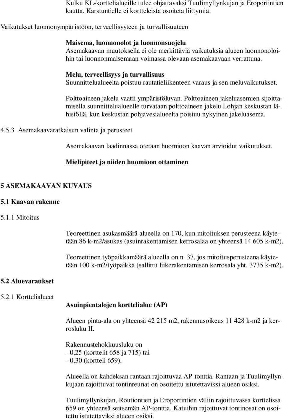 luonnonmaisemaan voimassa olevaan asemakaavaan verrattuna. Melu, terveellisyys ja turvallisuus Suunnittelualueelta poistuu rautatieliikenteen varaus ja sen meluvaikutukset.