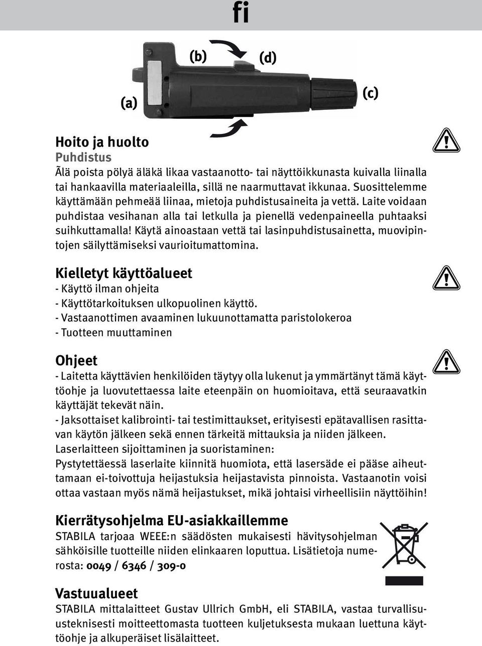 Käytä ainoastaan vettä tai lasinpuhdistusainetta, muovipintojen säilyttämiseksi vaurioitumattomina. Kielletyt käyttöalueet - Käyttö ilman ohjeita - Käyttötarkoituksen ulkopuolinen käyttö.