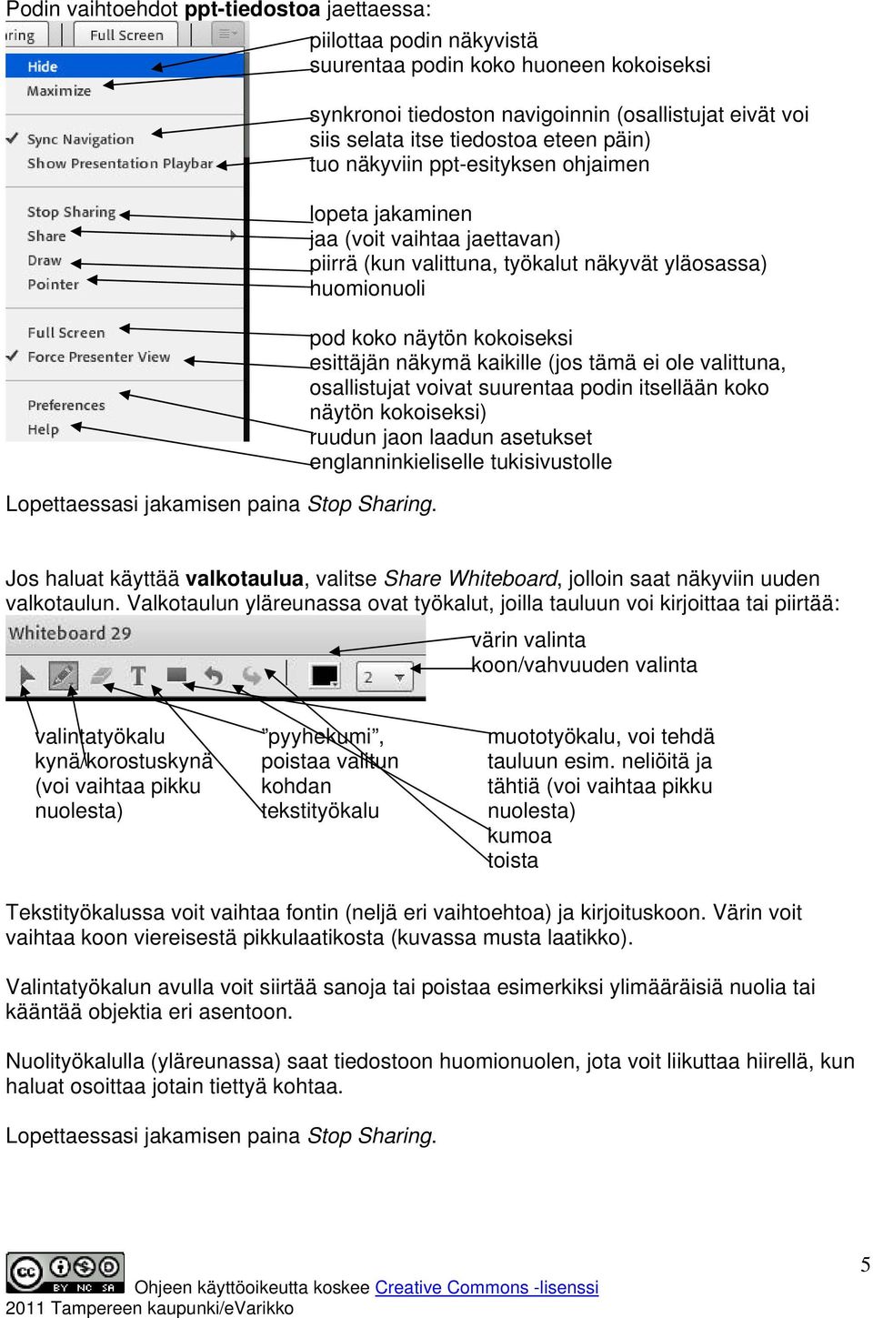 valittuna, työkalut näkyvät yläosassa) huomionuoli esittäjän näkymä kaikille (jos tämä ei ole valittuna, osallistujat voivat suurentaa podin itsellään koko näytön kokoiseksi) Jos haluat käyttää