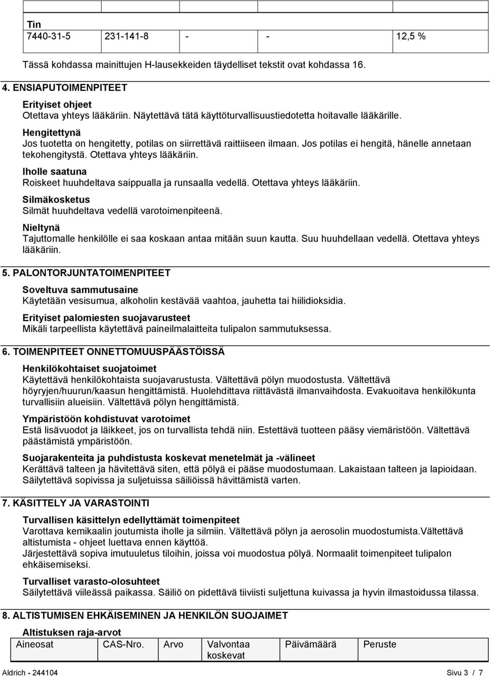 Jos potilas ei hengitä, hänelle annetaan tekohengitystä. Otettava yhteys lääkäriin. Iholle saatuna Roiskeet huuhdeltava saippualla ja runsaalla vedellä. Otettava yhteys lääkäriin. Silmäkosketus Silmät huuhdeltava vedellä varotoimenpiteenä.