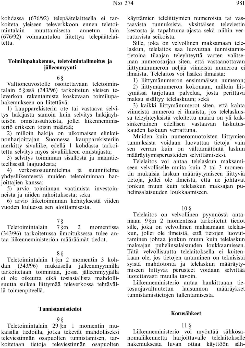 on liitettävä: 1) kaupparekisterin ote tai vastaava selvitys hakijasta samoin kuin selvitys hakijayhteisön omistussuhteista, jollei liikenneministeriö erikseen toisin määrää; 2) milloin hakija on