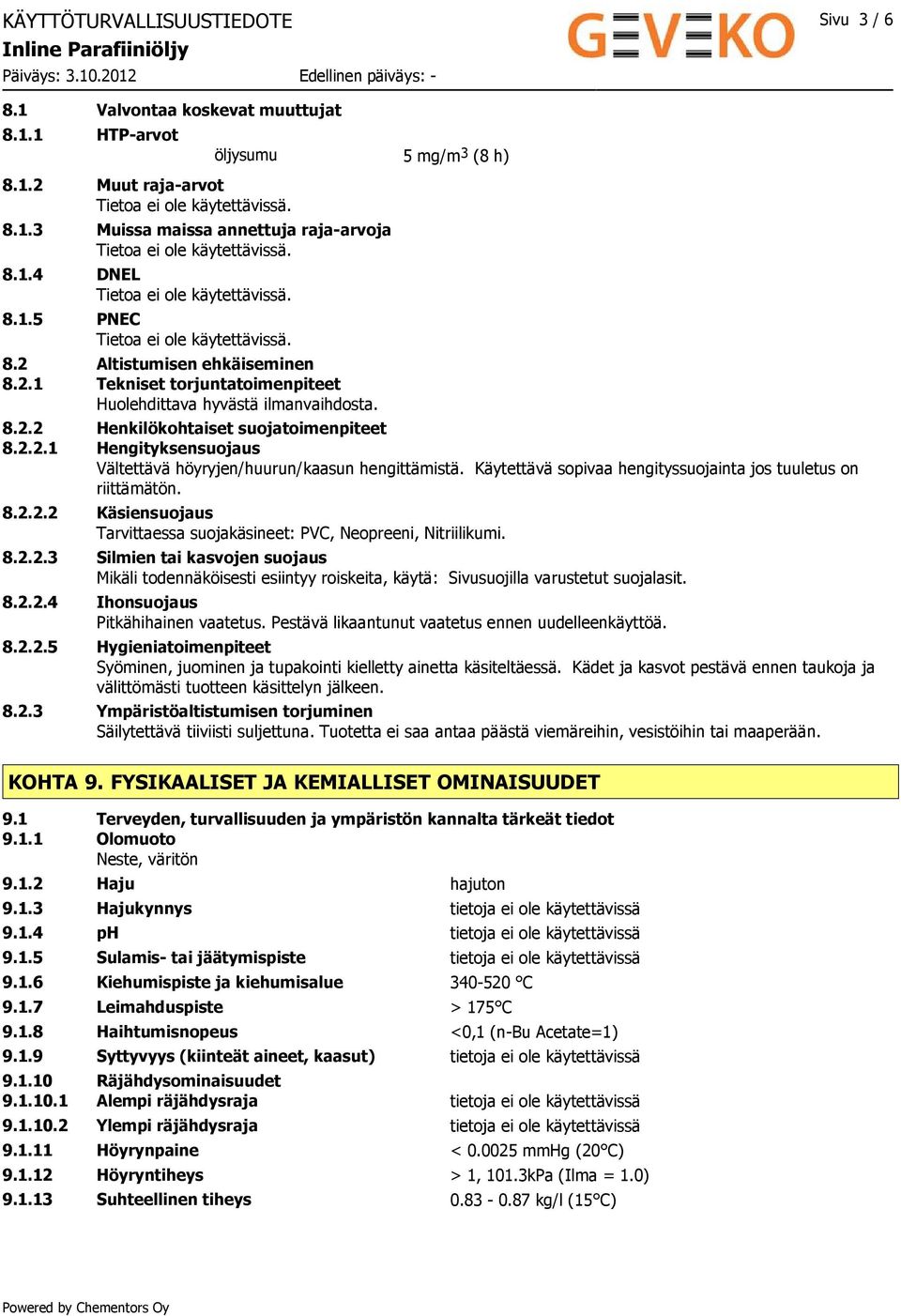 Käytettävä sopivaa hengityssuojainta jos tuuletus on riittämätön. 8.2.2.2 Käsiensuojaus Tarvittaessa suojakäsineet: PVC, Neopreeni, Nitriilikumi. 8.2.2.3 Silmien tai kasvojen suojaus Mikäli todennäköisesti esiintyy roiskeita, käytä: Sivusuojilla varustetut suojalasit.