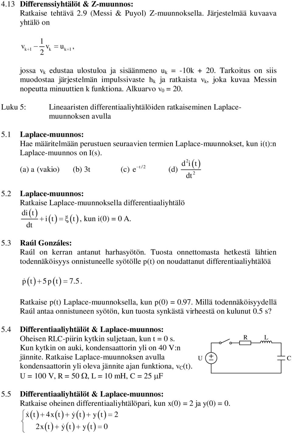 Laplace-muunnos: Hae määritelmään perustuen seuraavien termien Laplace-muunnoset, un i(t):n Laplace-muunnos on I(s) (a) a (vaio) (b) 3t (c) / e t 5 Laplace-muunnos: Rataise Laplace-muunnosella