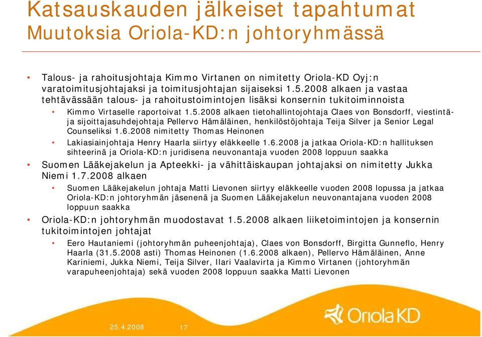 2008 alkaen tietohallintojohtaja Claes von Bonsdorff, viestintäja sijoittajasuhdejohtaja Pellervo Hämäläinen, henkilöstöjohtaja Teija Silver ja Senior Legal Counseliksi 1.6.