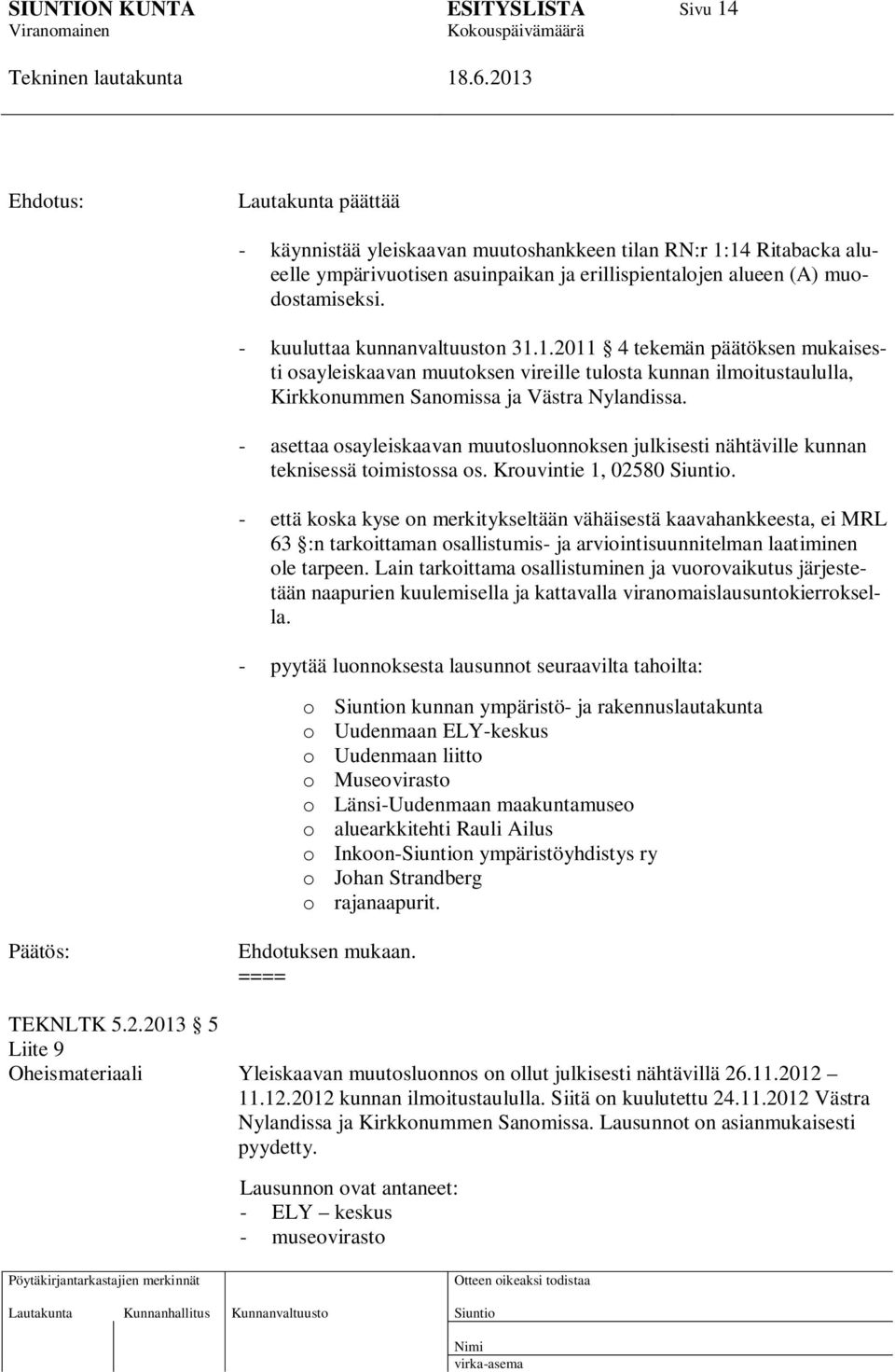 - asettaa osayleiskaavan muutosluonnoksen julkisesti nähtäville kunnan teknisessä toimistossa os. Krouvintie 1, 02580.