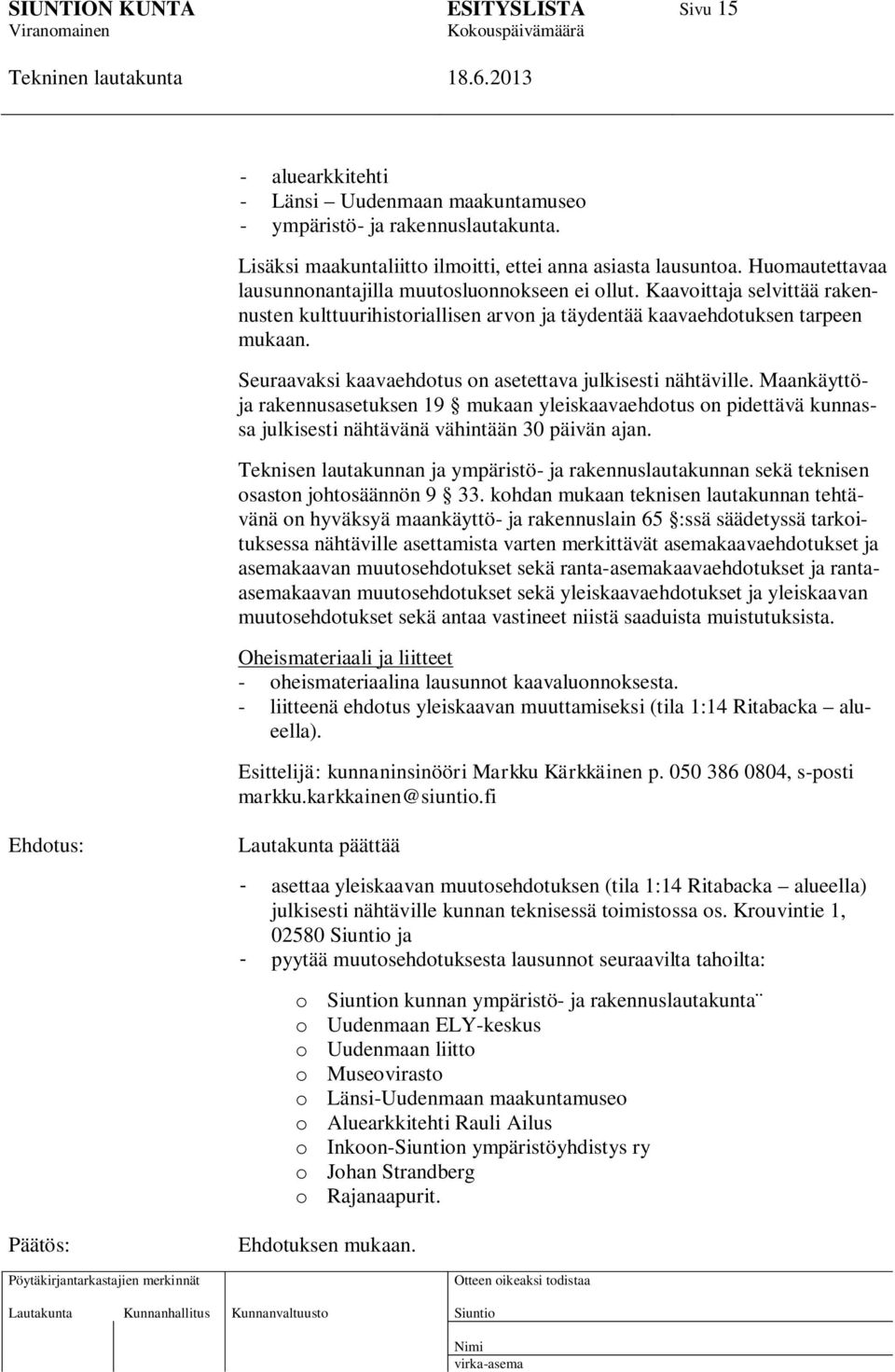 Seuraavaksi kaavaehdotus on asetettava julkisesti nähtäville. Maankäyttöja rakennusasetuksen 19 mukaan yleiskaavaehdotus on pidettävä kunnassa julkisesti nähtävänä vähintään 30 päivän ajan.