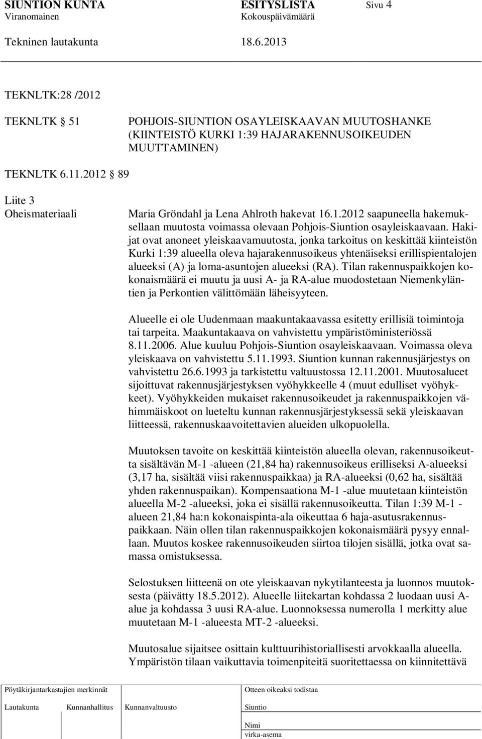 Hakijat ovat anoneet yleiskaavamuutosta, jonka tarkoitus on keskittää kiinteistön Kurki 1:39 alueella oleva hajarakennusoikeus yhtenäiseksi erillispientalojen alueeksi (A) ja loma-asuntojen alueeksi