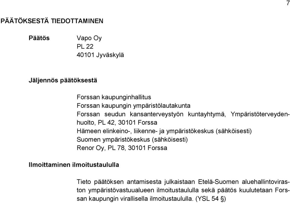 liikenne- ja ympäristökeskus (sähköisesti) Suomen ympäristökeskus (sähköisesti) Renor Oy, PL 78, 30101 Forssa Tieto päätöksen antamisesta julkaistaan
