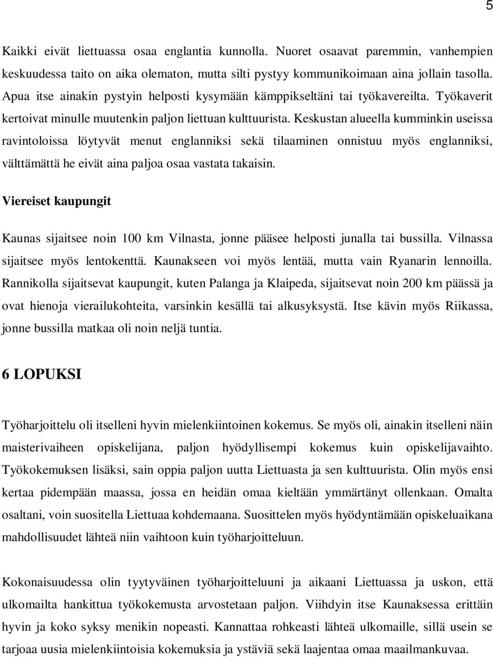 Keskustan alueella kumminkin useissa ravintoloissa löytyvät menut englanniksi sekä tilaaminen onnistuu myös englanniksi, välttämättä he eivät aina paljoa osaa vastata takaisin.