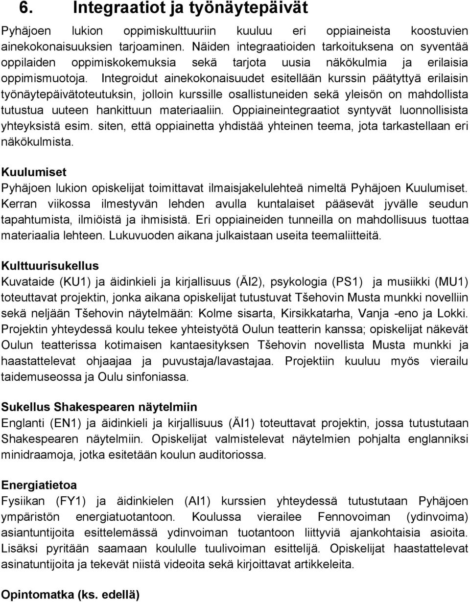 Integroidut ainekokonaisuudet esitellään kurssin päätyttyä erilaisin työnäytepäivätoteutuksin, jolloin kurssille osallistuneiden sekä yleisön on mahdollista tutustua uuteen hankittuun materiaaliin.