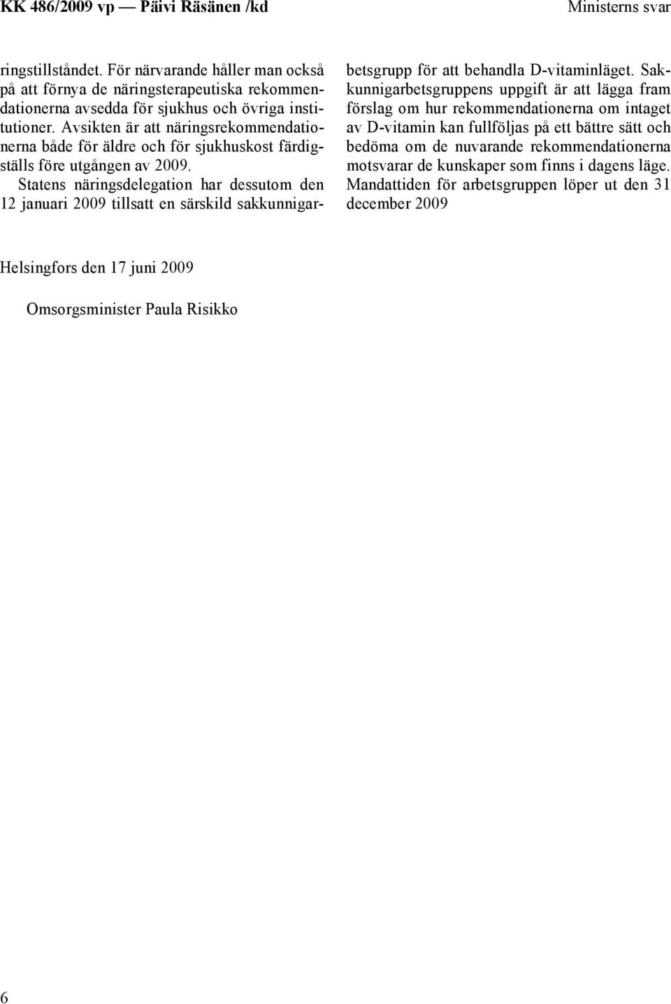 Statens näringsdelegation har dessutom den 12 januari 2009 tillsatt en särskild sakkunnigarbetsgrupp för att behandla D-vitaminläget.